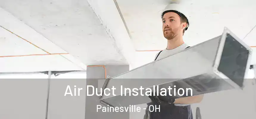 Air Duct Installation Painesville - OH